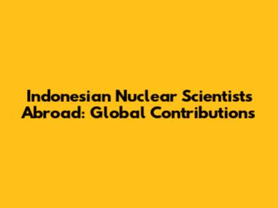 Indonesian Nuclear Scientists Abroad: Global Contributions