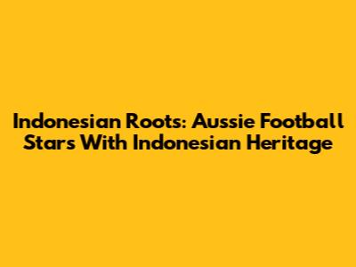 Indonesian Roots: Aussie Football Stars With Indonesian Heritage