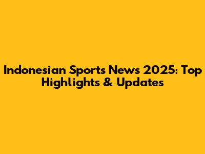 Indonesian Sports News 2025: Top Highlights & Updates