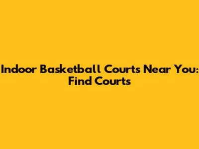 Indoor Basketball Courts Near You: Find Courts