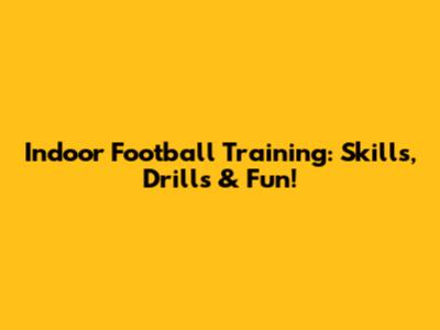 Indoor Football Training: Skills, Drills & Fun!