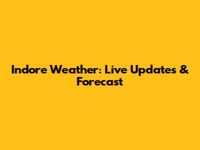 Indore Weather: Live Updates & Forecast