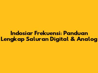 Indosiar Frekuensi: Panduan Lengkap Saluran Digital & Analog
