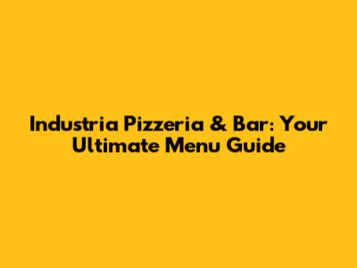 Industria Pizzeria & Bar: Your Ultimate Menu Guide