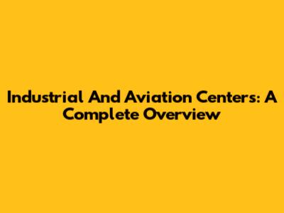 Industrial And Aviation Centers: A Complete Overview