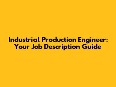 Industrial Production Engineer: Your Job Description Guide