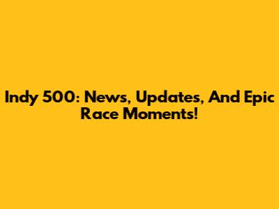 Indy 500: News, Updates, And Epic Race Moments!