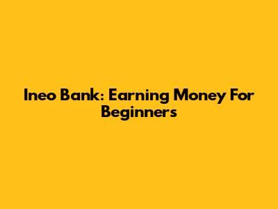 Ineo Bank: Earning Money For Beginners