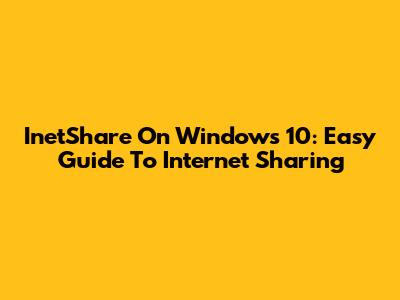 InetShare On Windows 10: Easy Guide To Internet Sharing