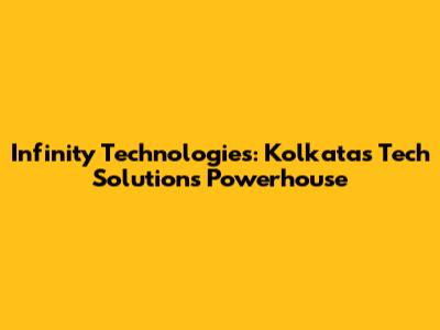 Infinity Technologies: Kolkata's Tech Solutions Powerhouse
