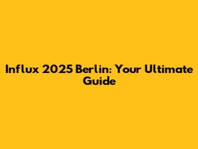 Influx 2025 Berlin: Your Ultimate Guide