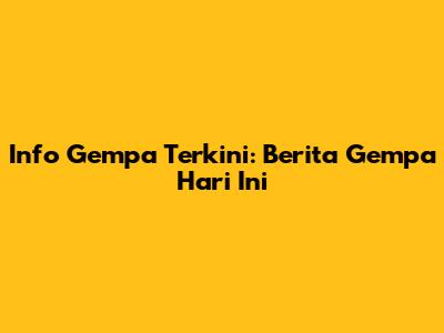 Info Gempa Terkini: Berita Gempa Hari Ini