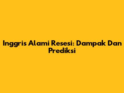 Inggris Alami Resesi: Dampak Dan Prediksi