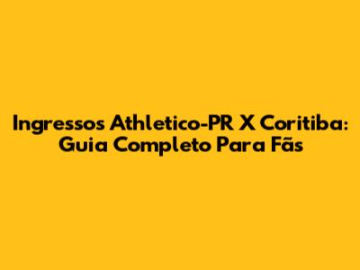 Ingressos Athletico-PR X Coritiba: Guia Completo Para Fãs