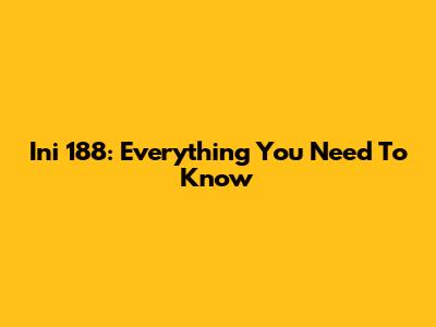 Ini 188: Everything You Need To Know
