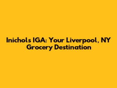 Inichols IGA: Your Liverpool, NY Grocery Destination
