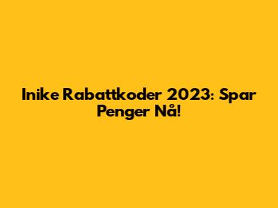 Inike Rabattkoder 2023: Spar Penger Nå!
