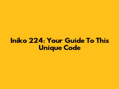 Iniko 224: Your Guide To This Unique Code