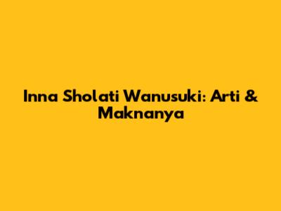 Inna Sholati Wanusuki: Arti & Maknanya