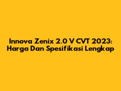 Innova Zenix 2.0 V CVT 2023: Harga Dan Spesifikasi Lengkap