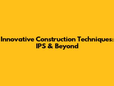 Innovative Construction Techniques: IPS & Beyond