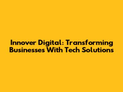 Innover Digital: Transforming Businesses With Tech Solutions