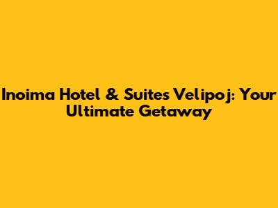 Inoima Hotel & Suites Velipoj: Your Ultimate Getaway
