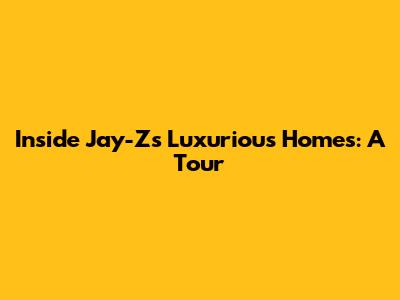 Inside Jay-Z's Luxurious Homes: A Tour