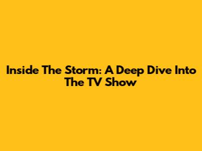 Inside The Storm: A Deep Dive Into The TV Show