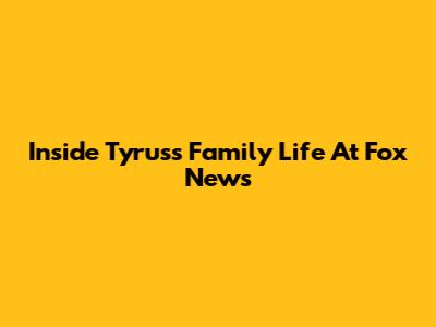 Inside Tyrus's Family Life At Fox News