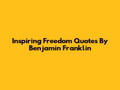 Inspiring Freedom Quotes By Benjamin Franklin
