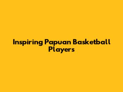 Inspiring Papuan Basketball Players