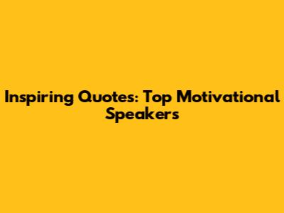 Inspiring Quotes: Top Motivational Speakers