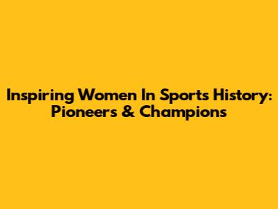Inspiring Women In Sports History: Pioneers & Champions