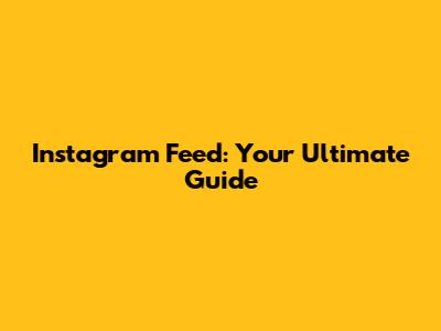 Instagram Feed: Your Ultimate Guide