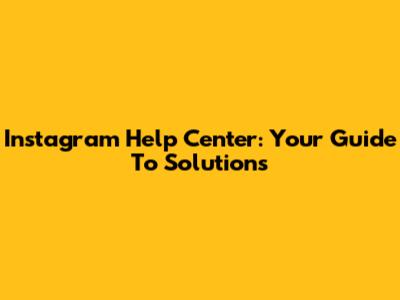 Instagram Help Center: Your Guide To Solutions