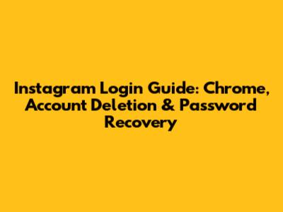 Instagram Login Guide: Chrome, Account Deletion & Password Recovery