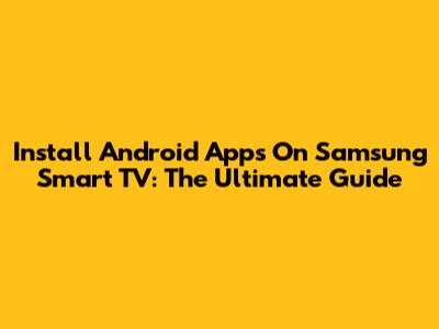 Install Android Apps On Samsung Smart TV: The Ultimate Guide