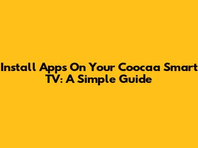 Install Apps On Your Coocaa Smart TV: A Simple Guide