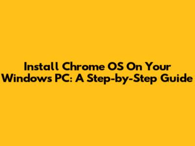 Install Chrome OS On Your Windows PC: A Step-by-Step Guide