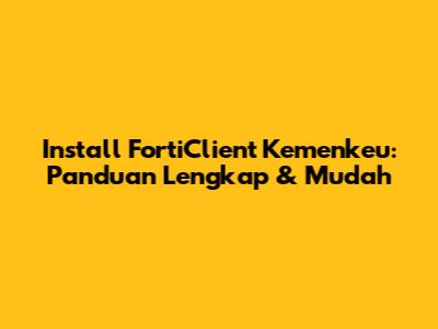 Install FortiClient Kemenkeu: Panduan Lengkap & Mudah