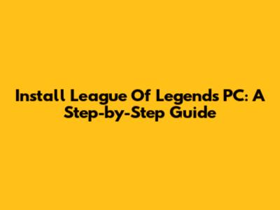 Install League Of Legends PC: A Step-by-Step Guide