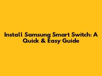 Install Samsung Smart Switch: A Quick & Easy Guide