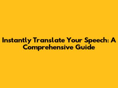 Instantly Translate Your Speech: A Comprehensive Guide