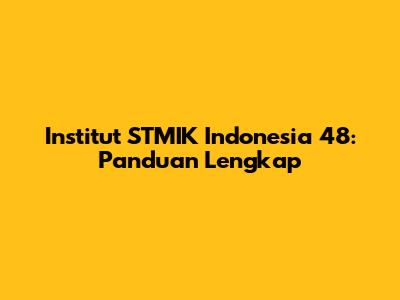 Institut STMIK Indonesia 48: Panduan Lengkap