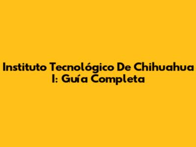 Instituto Tecnológico De Chihuahua I: Guía Completa