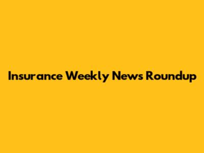 Insurance Weekly News Roundup
