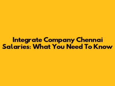 Integrate Company Chennai Salaries: What You Need To Know