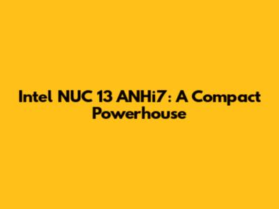 Intel NUC 13 ANHi7: A Compact Powerhouse