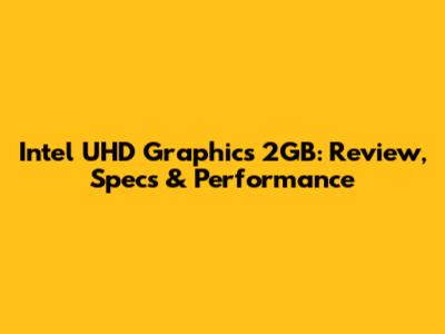 Intel UHD Graphics 2GB: Review, Specs & Performance